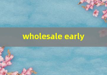  wholesale early